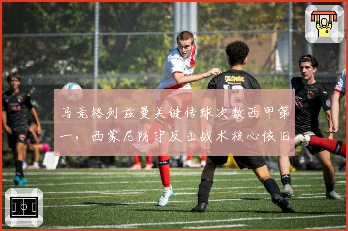 马竞格列兹曼关键传球次数西甲第一,西蒙尼防守反击战术核心依旧