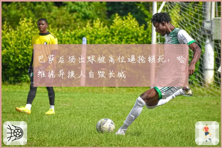 巴萨后场出球被高位逼抢锁死,哈维诡异换人自毁长城