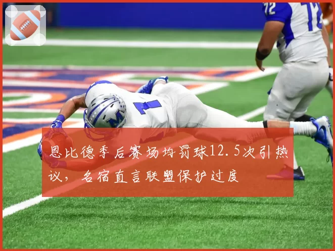 恩比德季后赛场均罚球12.5次引热议,名宿直言联盟保护过度