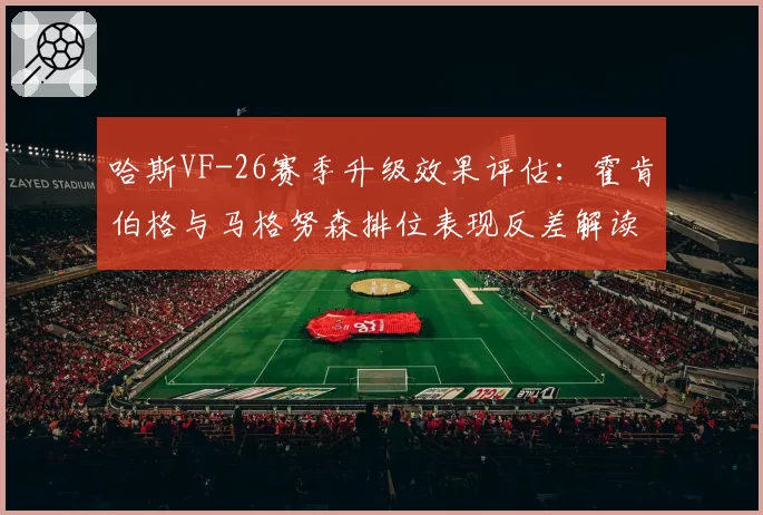 哈斯VF-26赛季升级效果评估：霍肯伯格与马格努森排位表现反差解读