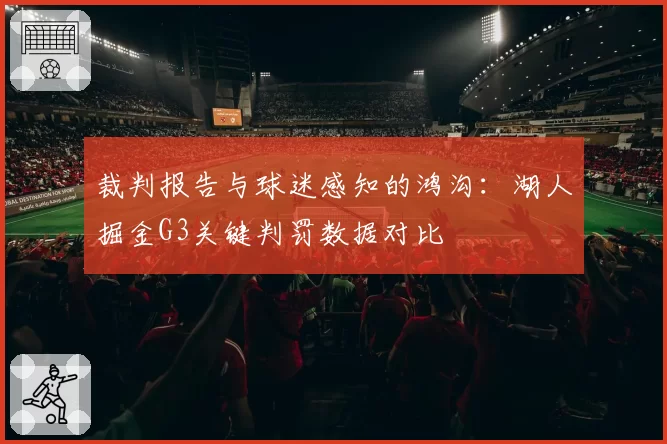 裁判报告与球迷感知的鸿沟：湖人掘金G3关键判罚数据对比