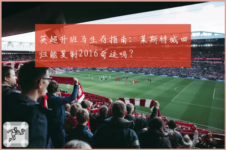 英超升班马生存指南：莱斯特城回归能复制2016奇迹吗？