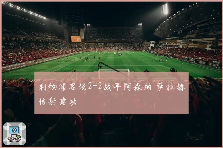 利物浦客场2-2战平阿森纳 萨拉赫传射建功