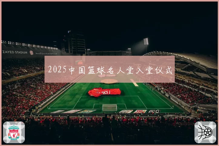 2025中国篮球名人堂入堂仪式