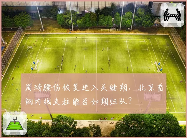 周琦腰伤恢复进入关键期,北京首钢内线支柱能否如期归队?