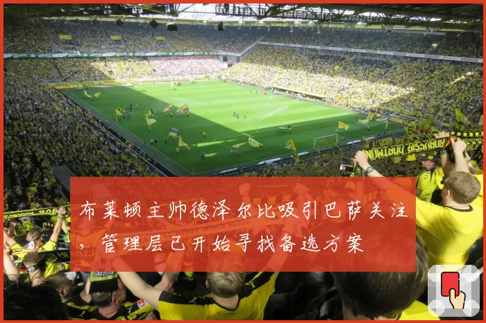 布莱顿主帅德泽尔比吸引巴萨关注,管理层已开始寻找备选方案