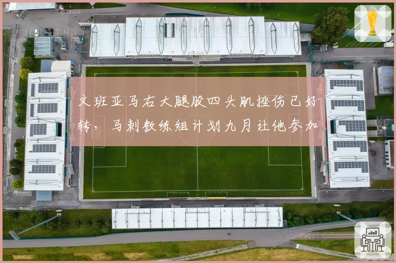文班亚马右大腿股四头肌挫伤已好转，马刺教练组计划九月让他参加全部训练