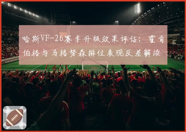 哈斯VF-26赛季升级效果评估：霍肯伯格与马格努森排位表现反差解读