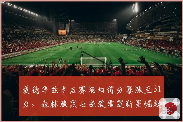 爱德华兹季后赛场均得分暴涨至31分，森林狼黑七逆袭雷霆新星崛起