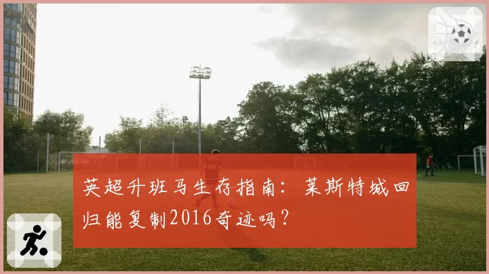 英超升班马生存指南：莱斯特城回归能复制2016奇迹吗？