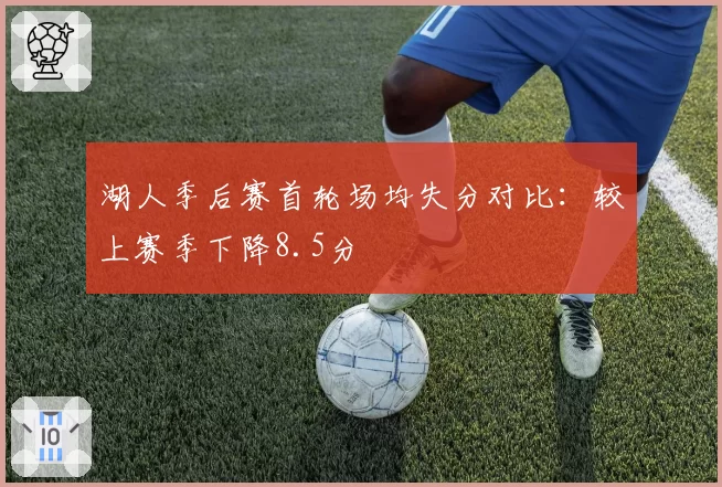 湖人季后赛首轮场均失分对比：较上赛季下降8.5分