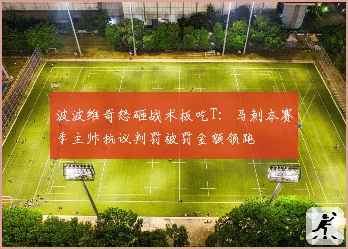 波波维奇怒砸战术板吃T：马刺本赛季主帅抗议判罚被罚金额领跑